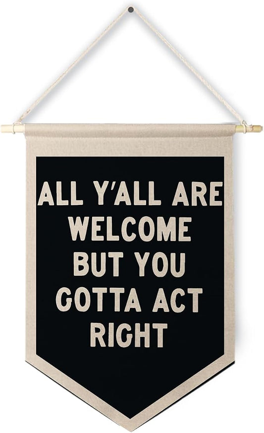 Qpenm Welcome Banner, All are Welcome Hanging Wall Canvas Banner, All Y'all Are Welcome But You Gotta Act Right Funny Hanging Pennant Flag for Classroom Home Entryway Living Room Office Decor 12x18in