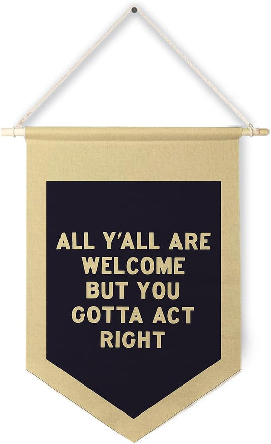 Qpenm Welcome Banner, All Y'all Are Welcome But You Gotta Act Right Funny Hanging Pennant Flag for Classroom Home Entryway Living Room Office Decor,Black and White Canvas Banner,12x18in